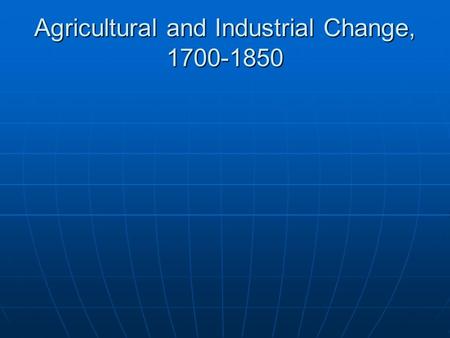 Agricultural and Industrial Change, 1700-1850. Why 18 th Century England? Crop rotation (four field system) Crop rotation (four field system) Turnips.