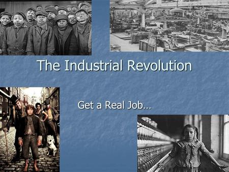 The Industrial Revolution Get a Real Job…. Industrial Revolution Began in Britain in the 1780s Began in Britain in the 1780s Why? Why?