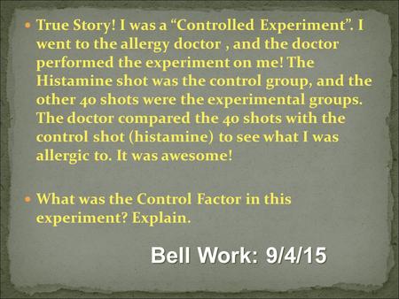 True Story! I was a “Controlled Experiment”. I went to the allergy doctor, and the doctor performed the experiment on me! The Histamine shot was the control.