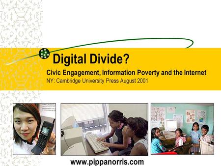 Digital Divide? Civic Engagement, Information Poverty and the Internet NY: Cambridge University Press August 2001 www.pippanorris.com.