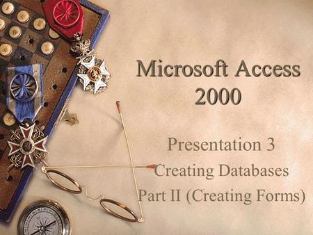 Microsoft Access 2000 Presentation 3 Creating Databases Part II (Creating Forms)