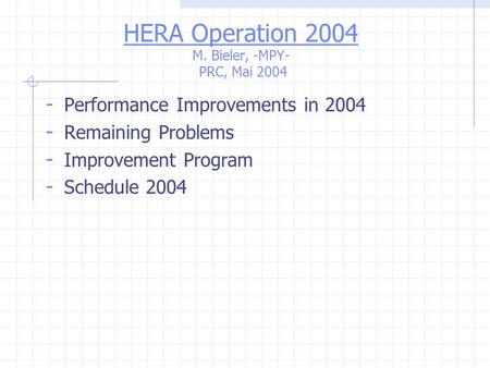 HERA Operation 2004 M. Bieler, -MPY- PRC, Mai 2004 - Performance Improvements in 2004 - Remaining Problems - Improvement Program - Schedule 2004.