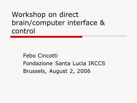 Workshop on direct brain/computer interface & control Febo Cincotti Fondazione Santa Lucia IRCCS Brussels, August 2, 2006.