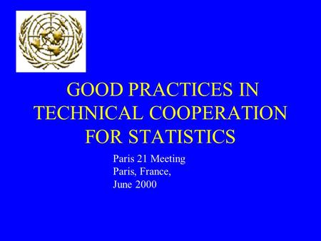 GOOD PRACTICES IN TECHNICAL COOPERATION FOR STATISTICS Paris 21 Meeting Paris, France, June 2000.