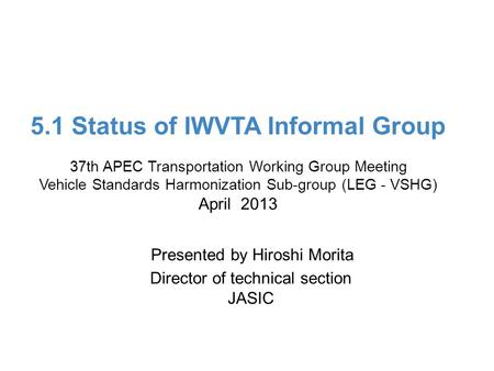 Ministry of Land, Infrastructure, Transport and Tourism 5.1 Status of IWVTA Informal Group 37th APEC Transportation Working Group Meeting Vehicle Standards.