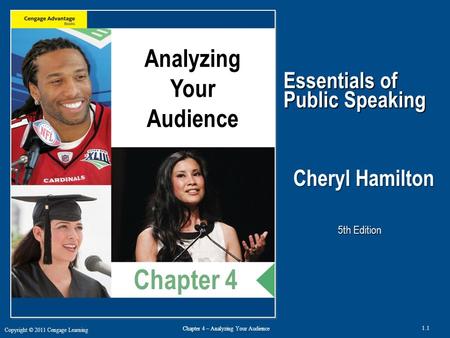 Copyright © 2011 Cengage Learning 1.1 Chapter 4 – Analyzing Your Audience Essentials of Public Speaking Cheryl Hamilton, Ph.D. 5th Edition Analyzing Your.