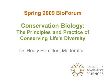 Spring 2009 BioForum Conservation Biology: The Principles and Practice of Conserving Life's Diversity Dr. Healy Hamilton, Moderator.