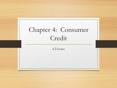 Chapter 4: Consumer Credit 4.2 Loans. What information do you need to know before taking out a loan? Brainstorm with your groups Make a list of 5 things.
