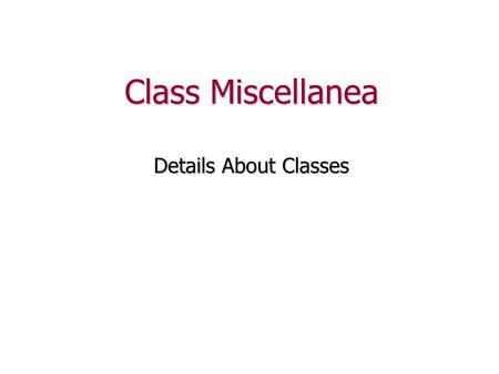 Class Miscellanea Details About Classes. Review We’ve seen that a class has two sections: class Temperature { public: //... public members private: //...