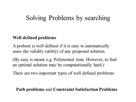 Solving Problems by searching Well defined problems A probem is well defined if it is easy to automatically asses the validity (utility) of any proposed.