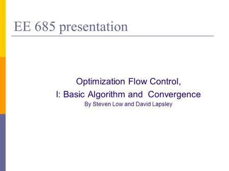 EE 685 presentation Optimization Flow Control, I: Basic Algorithm and Convergence By Steven Low and David Lapsley.
