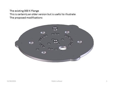 11/30/20151Robin Lafever The existing 300 K Flange This is certainly an older version but is useful to illustrate The proposed modifications.