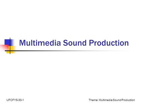Theme: Multimedia Sound ProductionUFCFY5-30-1 Multimedia Sound Production.