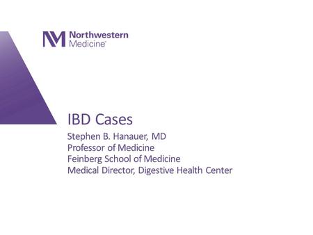 IBD Cases Stephen B. Hanauer, MD Professor of Medicine Feinberg School of Medicine Medical Director, Digestive Health Center.