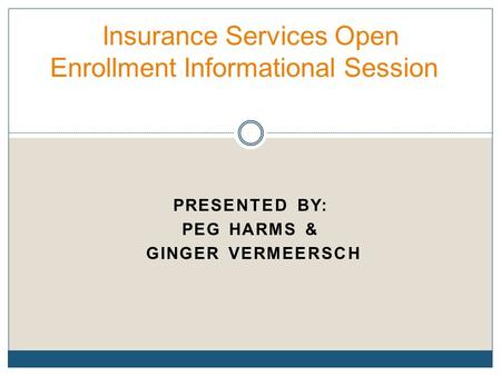 PRESENTED BY: PEG HARMS & GINGER VERMEERSCH Insurance Services Open Enrollment Informational Session.