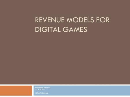 REVENUE MODELS FOR DIGITAL GAMES BSc thesis seminar 23.4.2013 Ville Majander.