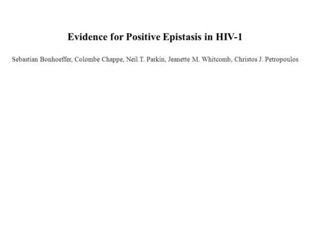 Evidence for Positive Epistasis in HIV-1 Sebastian Bonhoeffer, Colombe Chappe, Neil T. Parkin, Jeanette M. Whitcomb, Christos J. Petropoulos.
