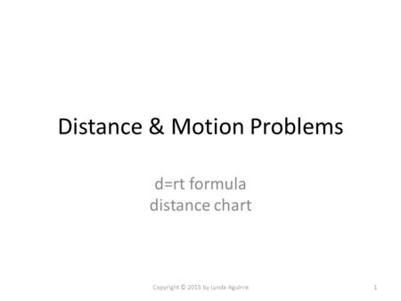 Distance & Motion Problems d=rt formula distance chart Copyright © 2013 by Lynda Aguirre1.