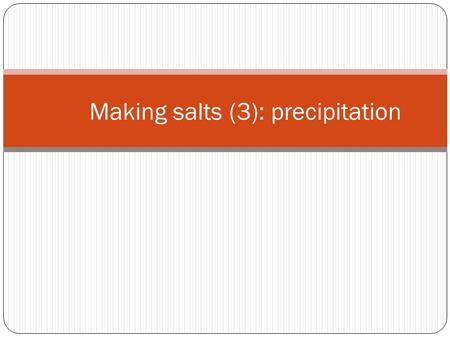 Making salts (3): precipitation. Soluble or insoluble? Insoluble salts are made by mixing two soluble compounds. The solid obtained when solutions of.