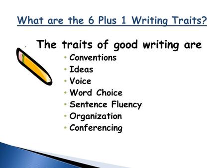 The traits of good writing are Conventions Ideas Voice Word Choice Sentence Fluency Organization Conferencing.