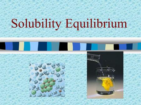 Solubility Equilibrium Solubility Product Constant Ionic compounds (salts) differ in their solubilities Most “insoluble” salts will actually dissolve.