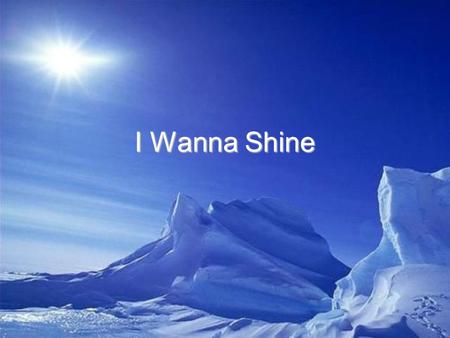 I Wanna Shine. We are the light The light of the world Shining bright as the sun On everyone.