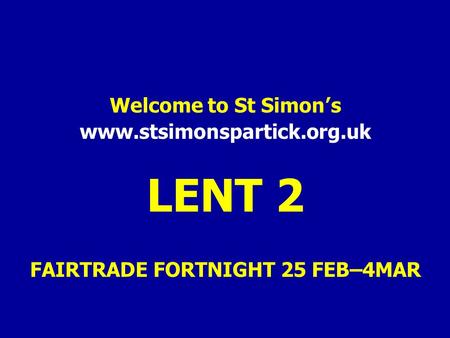 Welcome to St Simon’s www.stsimonspartick.org.uk LENT 2 FAIRTRADE FORTNIGHT 25 FEB–4MAR.