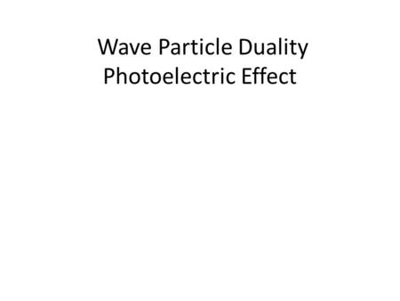 Wave Particle Duality Photoelectric Effect. Waves and Particles So far this year, we have treated waves and particles as if they are separate entities.