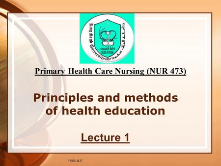 18/02/1437 Principles and methods of health education Lecture 1 Primary Health Care Nursing (NUR 473)