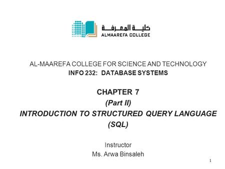 AL-MAAREFA COLLEGE FOR SCIENCE AND TECHNOLOGY INFO 232: DATABASE SYSTEMS CHAPTER 7 (Part II) INTRODUCTION TO STRUCTURED QUERY LANGUAGE (SQL) Instructor.