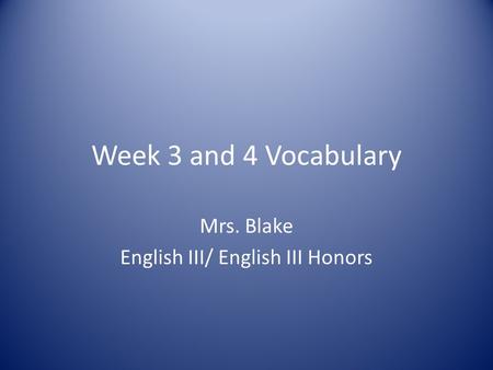 Week 3 and 4 Vocabulary Mrs. Blake English III/ English III Honors.