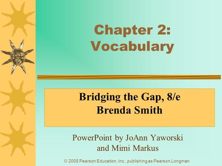 © 2005 Pearson Education, Inc., publishing as Pearson Longman Chapter 2: Vocabulary PowerPoint by JoAnn Yaworski and Mimi Markus Bridging the Gap, 8/e.