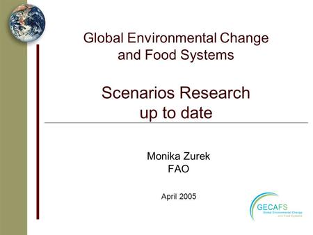 Global Environmental Change and Food Systems Scenarios Research up to date Monika Zurek FAO April 2005.