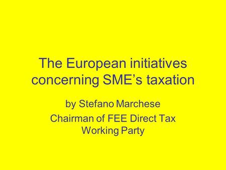 The European initiatives concerning SME’s taxation by Stefano Marchese Chairman of FEE Direct Tax Working Party.
