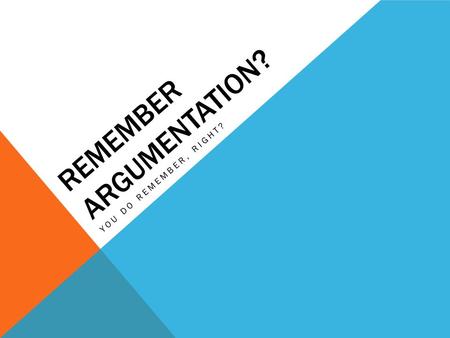 REMEMBER ARGUMENTATION? YOU DO REMEMBER, RIGHT?. ARGUMENT STRUCTURE Claim (a.k.a. thesis) Reasons / Grounds (a.k.a. supporting claims or sub- claims)