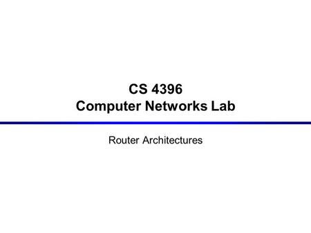 CS 4396 Computer Networks Lab Router Architectures.