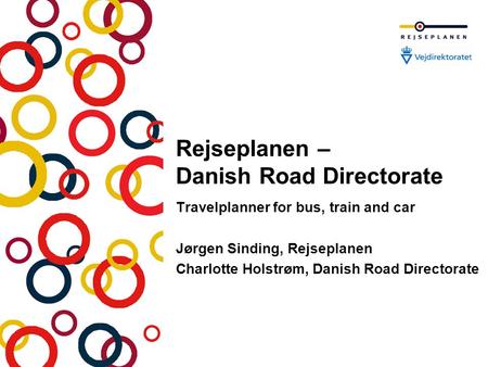 Rejseplanen – Danish Road Directorate Travelplanner for bus, train and car Jørgen Sinding, Rejseplanen Charlotte Holstrøm, Danish Road Directorate.