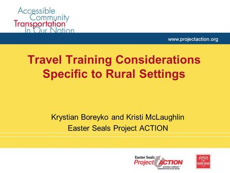 Www.projectaction.org Travel Training Considerations Specific to Rural Settings Krystian Boreyko and Kristi McLaughlin Easter Seals Project ACTION.