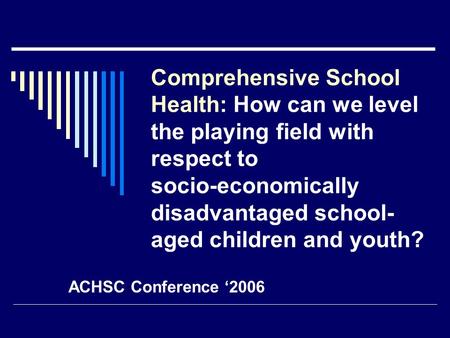 Comprehensive School Health: How can we level the playing field with respect to socio-economically disadvantaged school- aged children and youth? ACHSC.