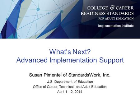 What’s Next? Advanced Implementation Support Susan Pimentel of StandardsWork, Inc. U.S. Department of Education Office of Career, Technical, and Adult.