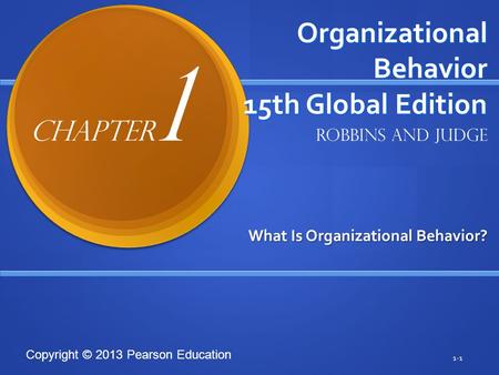 Copyright © 2013 Pearson Education Organizational Behavior 15th Global Edition What Is Organizational Behavior? 1-1 Robbins and Judge Chapter 1.