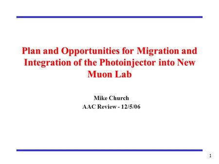 1 Plan and Opportunities for Migration and Integration of the Photoinjector into New Muon Lab Mike Church AAC Review - 12/5/06.