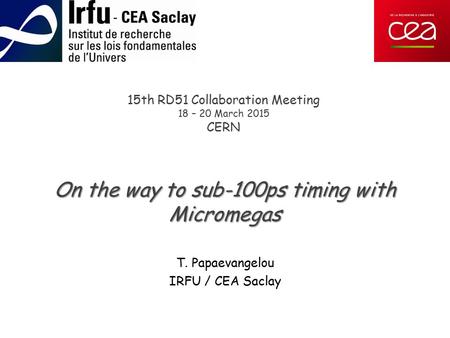 15th RD51 Collaboration Meeting 18 – 20 March 2015 CERN On the way to sub-100ps timing with Micromegas T. Papaevangelou IRFU / CEA Saclay.