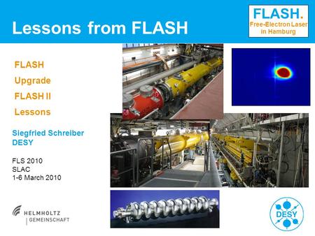 FLASH. Free-Electron Laser in Hamburg Lessons from FLASH FLASH Upgrade FLASH II Lessons Siegfried Schreiber DESY FLS 2010 SLAC 1-6 March 2010.