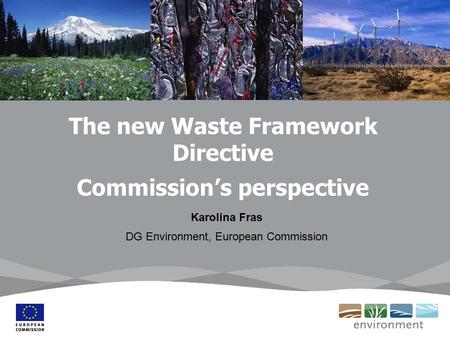 The new Waste Framework Directive Commission’s perspective Karolina Fras DG Environment, European Commission.