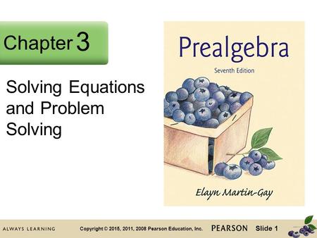 Slide 1 Copyright © 2015, 2011, 2008 Pearson Education, Inc. Chapter 2 Solving Equations and Problem Solving Chapter 3.