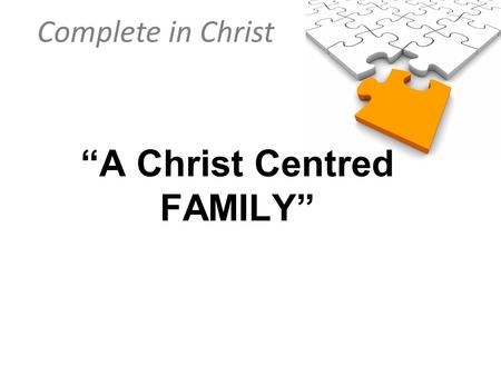 Complete in Christ “A Christ Centred FAMILY”. Complete in Christ Colossians 3:18–19 (NIV) Wives, submit to your husbands, as is fitting in the Lord. Husbands,