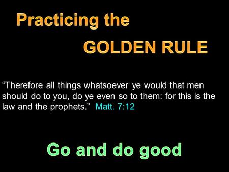 “Therefore all things whatsoever ye would that men should do to you, do ye even so to them: for this is the law and the prophets.” Matt. 7:12.