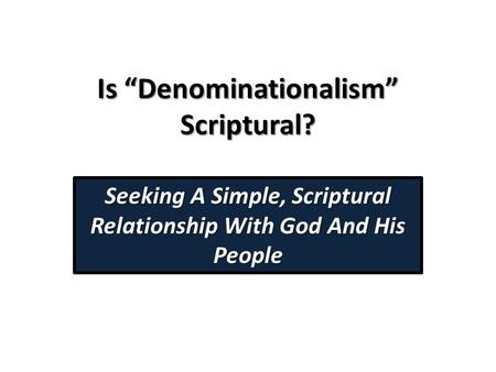 Is “Denominationalism” Scriptural? Seeking A Simple, Scriptural Relationship With God And His People.