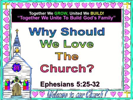 “Together We Unite To Build God’s Family” Together We GROW, United We BUILD! Ephesians 5:25-32.